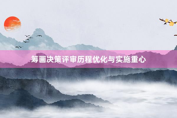 筹画决策评审历程优化与实施重心