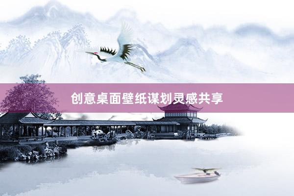 创意桌面壁纸谋划灵感共享