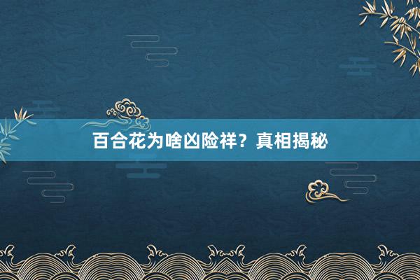 百合花为啥凶险祥?真相揭秘