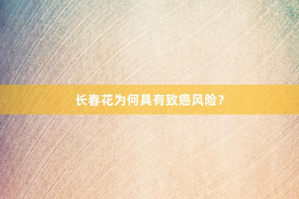 长春花为何具有致癌风险？