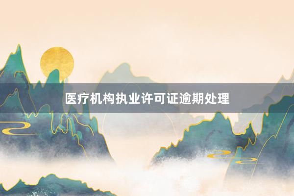 医疗机构执业许可证逾期处理