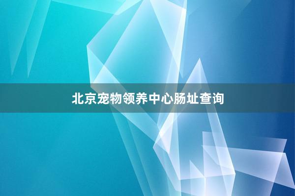 北京宠物领养中心肠址查询
