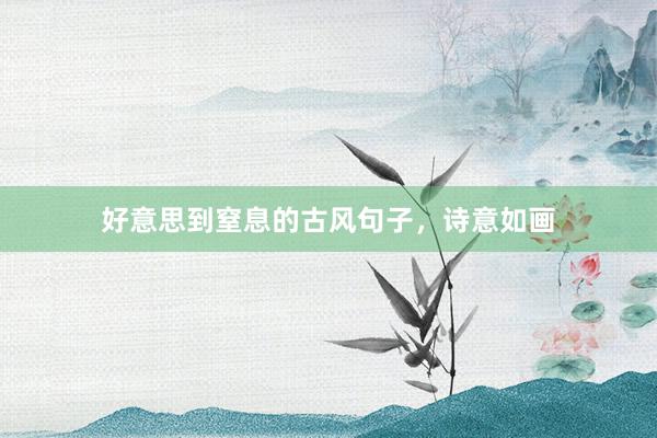 好意思到窒息的古风句子，诗意如画